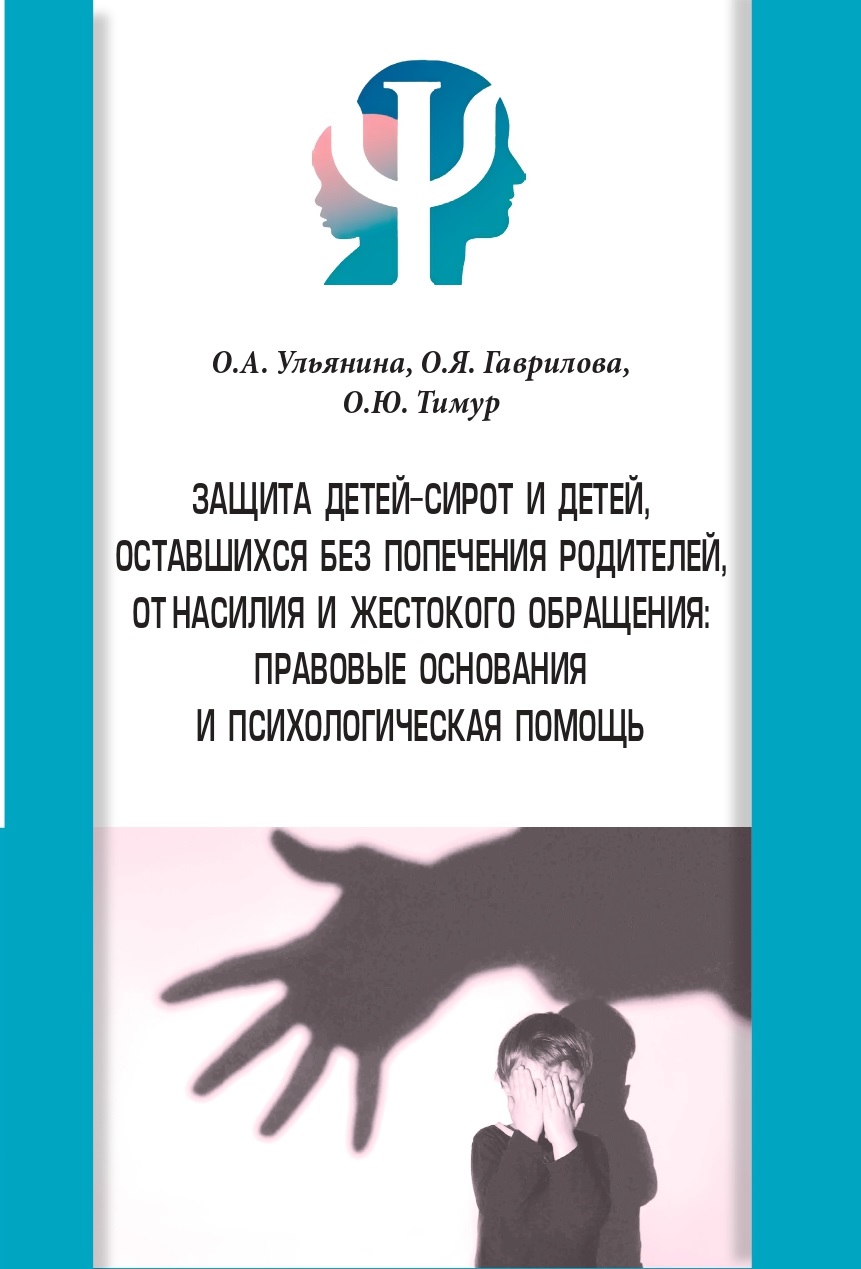             ЗАЩИТА ДЕТЕЙ-СИРОТ И ДЕТЕЙ, ОСТАВШИХСЯ БЕЗ ПОПЕЧЕНИЯ РОДИТЕЛЕЙ, ОТ НАСИЛИЯ И ЖЕСТОКОГО ОБРАЩЕНИЯ: ПРАВОВЫЕ ОСНОВАНИЯ И ПСИХОЛОГИЧЕСКАЯ ПОМОЩЬ
    